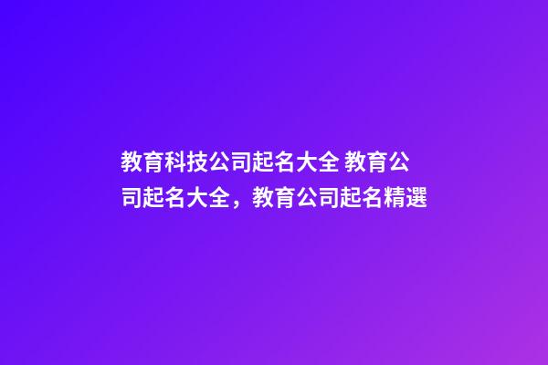 教育科技公司起名大全 教育公司起名大全，教育公司起名精選-第1張-公司起名-玄機派